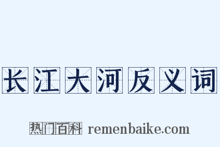 长江大河反义词是什么意思的图片